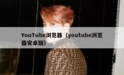 YouTube浏览器（youtube浏览器安卓版）