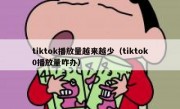tiktok播放量越来越少（tiktok0播放量咋办）