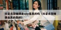 抖音点赞赚佣金app是真的吗（抖音点赞赚佣金真的假的）