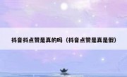 抖音抖点赞是真的吗（抖音点赞是真是假）
