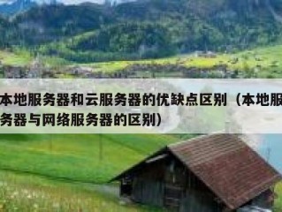 本地服务器和云服务器的优缺点区别（本地服务器与网络服务器的区别）