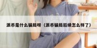 派币是什么骗局呀（派币骗局后续怎么样了）