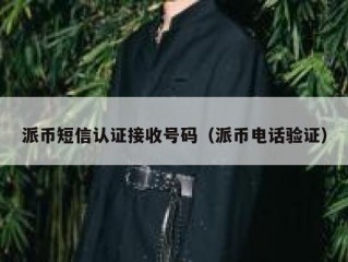 派币短信认证接收号码（派币电话验证）