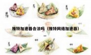 推特加速器合法吗（推特网络加速器）