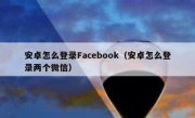 安卓怎么登录Facebook（安卓怎么登录两个微信）