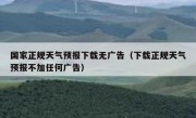 国家正规天气预报下载无广告（下载正规天气预报不加任何广告）