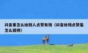 抖音里怎么给别人点赞有钱（抖音给钱点赞是怎么搞得）