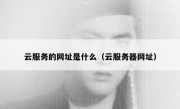 云服务的网址是什么（云服务器网址）