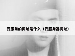 云服务的网址是什么（云服务器网址）