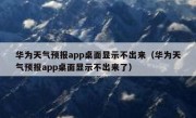 华为天气预报app桌面显示不出来（华为天气预报app桌面显示不出来了）