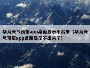 华为天气预报app桌面显示不出来（华为天气预报app桌面显示不出来了）
