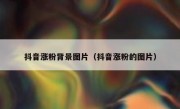 抖音涨粉背景图片（抖音涨粉的图片）