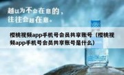 樱桃视频app手机号会员共享账号（樱桃视频app手机号会员共享账号是什么）