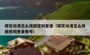 樱花动漫怎么找回密码登录（樱花动漫怎么找回密码登录账号）
