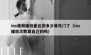 ins视频播放量达到多少算热门了（ins播放次数算自己的吗）