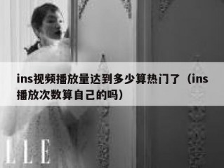 ins视频播放量达到多少算热门了（ins播放次数算自己的吗）