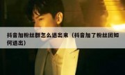 抖音加粉丝群怎么退出来（抖音加了粉丝团如何退出）