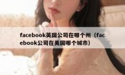 facebook英国公司在哪个州（facebook公司在美国哪个城市）