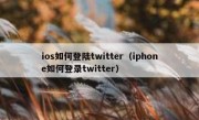 ios如何登陆twitter（iphone如何登录twitter）