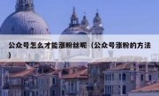 公众号怎么才能涨粉丝呢（公众号涨粉的方法）