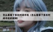 怎么看看了多长时间手机（怎么看看了多长时间手机的视频）