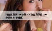 抖音免费领100个赞（抖音免费获得100个赞和30个粉丝）