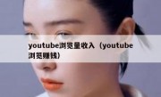 youtube浏览量收入（youtube浏览赚钱）