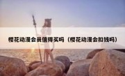 樱花动漫会员值得买吗（樱花动漫会扣钱吗）