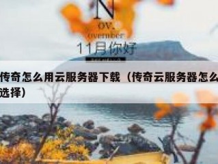 传奇怎么用云服务器下载（传奇云服务器怎么选择）