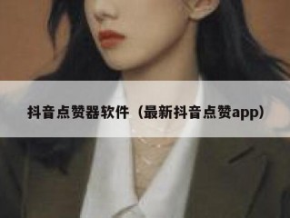 抖音点赞器软件（最新抖音点赞app）