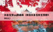 抖音互赞qq群最新（微信抖音互粉互赞群500人）