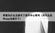苹果为什么注册不了反诈中心账号（为什么反诈app注册不了）