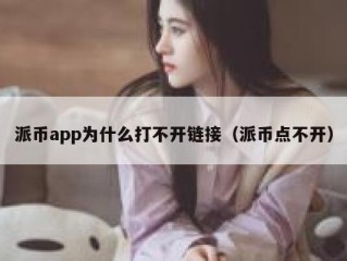 派币app为什么打不开链接（派币点不开）