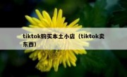 tiktok购买本土小店（tiktok卖东西）