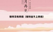 推特没有网络（推特连不上网络）