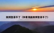 微博登录不了（快看漫画微博登录不了）