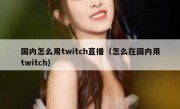 国内怎么用twitch直播（怎么在国内用twitch）