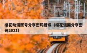 樱花动漫账号分享密码错误（樱花漫画分享密码2021）