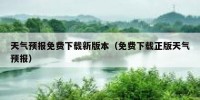 天气预报免费下载新版本（免费下载正版天气预报）