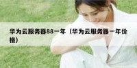 华为云服务器88一年（华为云服务器一年价格）