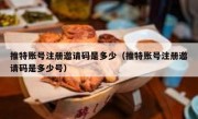 推特账号注册邀请码是多少（推特账号注册邀请码是多少号）
