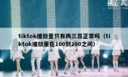 tiktok播放量只有两三百正常吗（tiktok播放量在100到200之间）