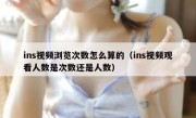 ins视频浏览次数怎么算的（ins视频观看人数是次数还是人数）