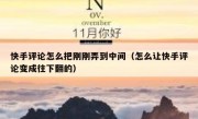 快手评论怎么把刚刚弄到中间（怎么让快手评论变成往下翻的）