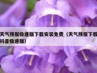 天气预报极速版下载安装免费（天气预报下载抖音极速版）