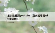 怎么能看到youtube（怎么能看到wifi密码呢）