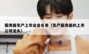 服务器生产上市企业名单（生产服务器的上市公司龙头）
