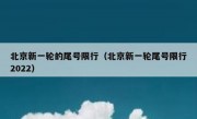 北京新一轮的尾号限行（北京新一轮尾号限行2022）