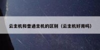 云主机和普通主机的区别（云主机好用吗）