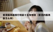 香港服务器排行榜前十名有哪些（香港的服务器怎么样）